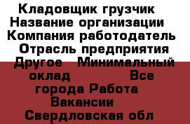 Кладовщик-грузчик › Название организации ­ Компания-работодатель › Отрасль предприятия ­ Другое › Минимальный оклад ­ 20 000 - Все города Работа » Вакансии   . Свердловская обл.,Алапаевск г.